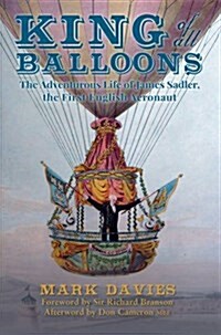 King of All Balloons : The Adventurous Life of James Sadler, the First English Aeronaut (Hardcover)