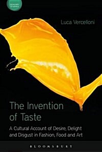 The Invention of Taste : A Cultural Account of Desire, Delight and Disgust in Fashion, Food and Art (Hardcover)