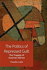 The Politics of Repressed Guilt : The Tragedy of Austrian Silence (Hardcover)