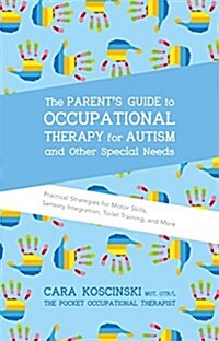 The Parents Guide to Occupational Therapy for Autism and Other Special Needs : Practical Strategies for Motor Skills, Sensory Integration, Toilet Tra (Paperback)