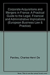 Corporate Acquisitions and Mergers in France: A Practical Guide to the Legal, Financial, and Administrative Implications (Hardcover, 1994)
