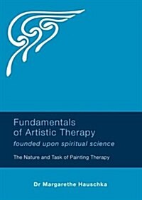 Fundamentals of Artistic Therapy Founded Upon Spiritual Science : The Nature and Task of Painting Therapy (Paperback, New ed)