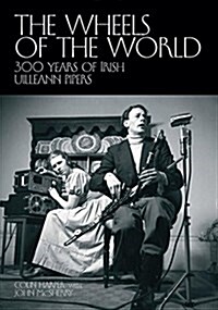 The Wheels of the World : 300 Years of Irish Uilleann Pipers (Paperback)