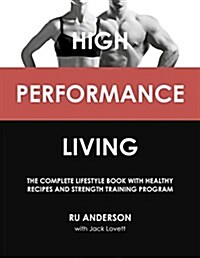 High Performance Living : The Complete Lifestyle Book with Healthy Recipes and Strength Training Program (Paperback)