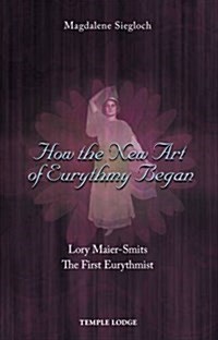 How the New Art of Eurythmy Began : Lory Maier-Smits, the First Eurythmist (Paperback, New ed)