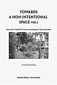 Sou Fujimoto: Towards a Non-Intentional Space, Vol. 1: About Sou Fujimotos Architectural Design for Mirrored Gardens (Paperback)