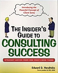 The Insiders Guide to Consulting Success: Insights and Advice from an Industry Insider (Paperback)