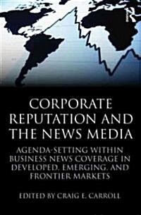 Corporate Reputation and the News Media : Agenda-setting within Business News Coverage in Developed, Emerging, and Frontier Markets (Paperback)