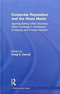 Corporate Reputation and the News Media : Agenda-setting within Business News Coverage in Developed, Emerging, and Frontier Markets (Hardcover)