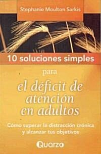 10 Soluciones Simples Para el Deficit de Atencion en Adultos: Como Superar la Distraccion Cronica y Alcanzar Tus Objetivos = 10 Simple Solutions to Ad (Paperback)