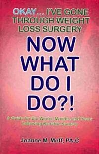 Okay... Ive Gone Through Weight Loss Surgery, Now What Do I Do?! (Paperback)