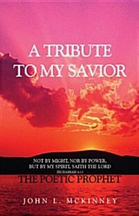 A Tribute to My Savior: Not by Might, Nor by Power, But by My Spirit, Saith the Lord (Paperback)