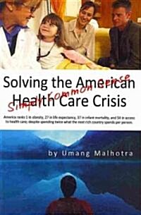 Solving the American Health Care Crisis: Simply Common Sense (Paperback)