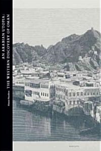 An Arabian Utopia: The Western Discovery of Oman (Hardcover)