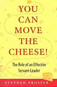 You Can Move the Cheese!: The Role of an Effective Servant-Leader (Paperback)