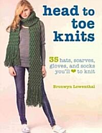 Head to Toe Knits : 35 Hats, Scarves, Gloves and Socks Youll Love to Knit (Paperback)