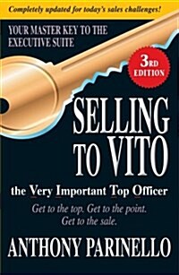 Selling to Vito the Very Important Top Officer: Get to the Top. Get to the Point. Get the Sale. (Paperback, 3)