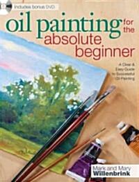Oil Painting for the Absolute Beginner: A Clear & Easy Guide to Successful Oil Painting [With DVD] (Paperback)