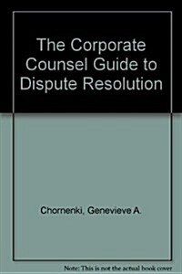The Corporate Counsel Guide to Dispute Resolution (Paperback)