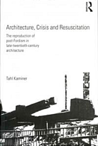 Architecture, Crisis and Resuscitation : The Reproduction of Post-fordism in Late-twentieth-century Architecture (Paperback)