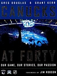 Canucks at Forty: Our Game, Our Stories, Our Passion (Hardcover)