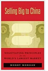 Selling Big to China: Negotiating Principles for the Worlds Largest Market (Paperback)