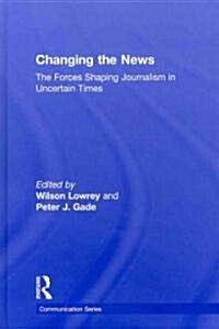 Changing the News : The Forces Shaping Journalism in Uncertain Times (Hardcover)