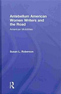 Antebellum American Women Writers and the Road : American Mobilities (Hardcover)