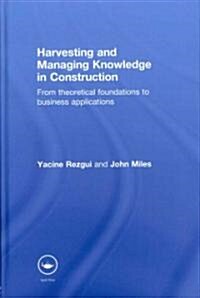 Harvesting and Managing Knowledge in Construction : from Theoretical Foundations to Business Applications (Hardcover)