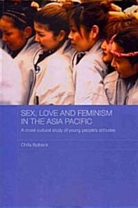 Sex, Love and Feminism in the Asia Pacific : A Cross-Cultural Study of Young Peoples Attitudes (Paperback)