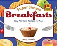 Super Simple Breakfasts: Easy No-Bake Recipes for Kids: Easy No-Bake Recipes for Kids (Library Binding)