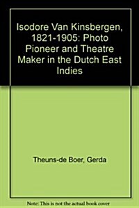 Isidore Van Kinsbergen (1821-1905): Fotopionier En Theatermaker in Nederlands-Indie (Paperback)