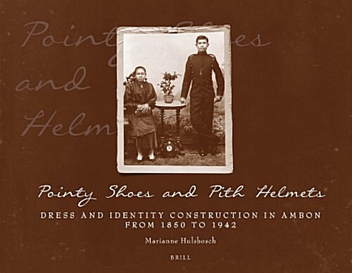 Pointy Shoes and Pith Helmets: Dress and Identity Construction in Ambon from 1850 to 1942 (Hardcover)