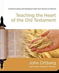 Teaching the Heart of the Old Testament: Communicating Life-Changing Truths from Genesis to Malachi (Hardcover)