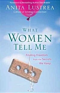 What Women Tell Me: Finding Freedom from the Secrets We Keep (Paperback)