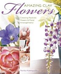 [중고] Amazing Clay Flowers: Creating Realistic Flowers & Floral Arrangements (Paperback)