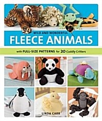 Wild and Wonderful Fleece Animals: With Full-Size Patterns for 20 Cuddly Critters (Paperback)