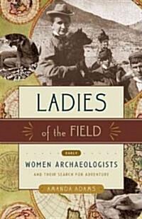 Ladies of the Field: Early Women Archaeologists and Their Search for Adventure (Paperback)