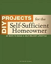 DIY Projects for the Self-Sufficient Homeowner: 25 Ways to Build a Self-Reliant Lifestyle (Paperback)