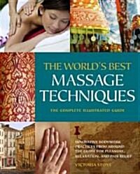The Worlds Best Massage Techniques the Complete Illustrated Guide: Innovative Bodywork Practices from Around the Globe for Pleasure, Relaxation, and (Paperback)