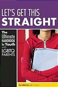 Lets Get This Straight: The Ultimate Handbook for Youth with LGBTQ Parents (Paperback)