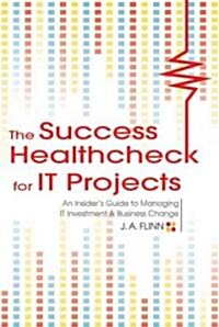 The Success Healthcheck for IT Projects: An Insiders Guide to Managing IT Investment and Business Change                                              (Paperback)