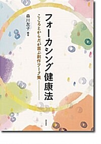 フォ-カシング健康法: こころとからだが喜ぶ創作ワ-ク集 (單行本)