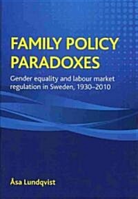 Family Policy Paradoxes : Gender Equality and Labour Market Regulation in Sweden, 1930-2010 (Hardcover)