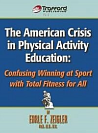 The American Crisis in Physical Activity Education: Confusing Winning at Sport with Total Fitness for All (Paperback)