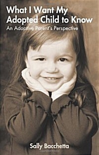 What I Want My Adopted Child to Know: An Adoptive Parents Perspective (Paperback)