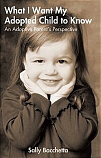 What I Want My Adopted Child to Know: An Adoptive Parents Perspective (Hardcover)