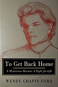 To Get Back Home: A Mysterious Disease: A Fight for Life (Hardcover)