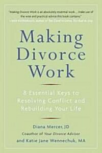 Making Divorce Work: 8 Essential Keys to Resolving Conflict and Rebuilding Your Life (Paperback)