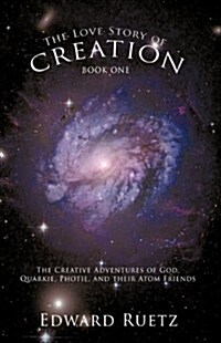 The Love Story of Creation: Book One: The Creative Adventures of God, Quarkie, Photie, and Their Atom Friends (Hardcover)